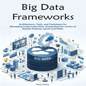 Big Data Frameworks: Architectures, Tools, and Techniques for Managing Large-Scale Data. Comprehensive review of Apache Hadoop