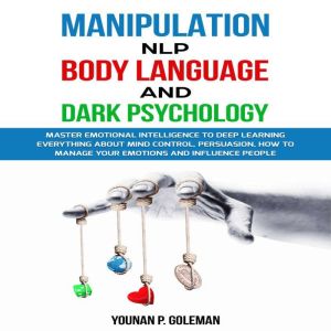 Manipulation, NLP, Body Language, and Dark Psychology: Master Emotional Intelligence To Deep Learning Everything About Mind Co