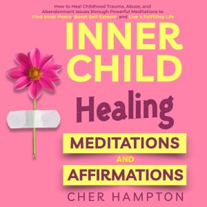 Inner Child Healing Meditations & Affirmations: How to Heal Childhood Trauma, Abuse, and Abandonment Issues through Powerful M