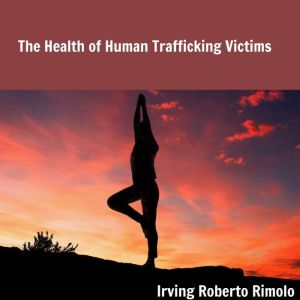 The Health of Human Trafficking Victi..., Irving Roberto Rimolo