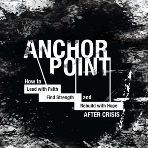 Anchor Point: How to Lead With Faith, Find Strength, and Rebuild With Hope After Crisis