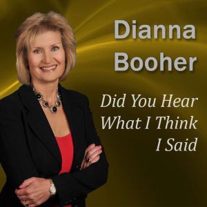 Did You Hear What I Think I Said Communicate with Confidence Series, Dianna Booher CPAE