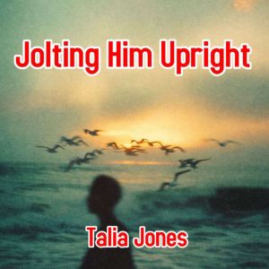 Jolting Him Upright, Talia Jones