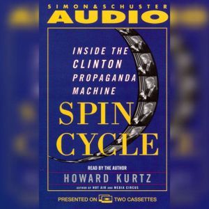 Spin Cycle: Inside the Clinton Propaganda Machine, Howard Kurtz