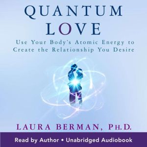 Quantum Love: Use Your Body's Atomic Energy to Create the Relationship You Desire