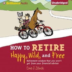 How to Retire Happy, Wild, and Free, Ernie J. Zelinski