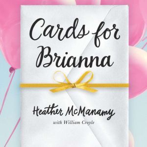 Cards for Brianna: A Mom’s Messages of Living, Laughing, and Loving as Time is Running Out