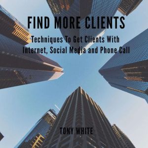FIND MORE CLIENTS Techniques To Get C..., TONY WHITE