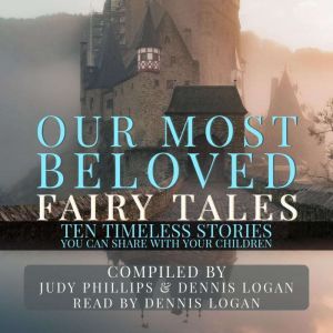 Our Most Beloved Fairy Tales - 10 Timeless Stories You Can Share With Your Children, Judy Phillips and Dennis Logan