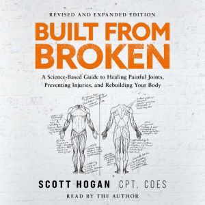 Built From Broken: A Science-Based Guide to Healing Painful Joints, Preventing Injuries, and Rebuilding Your Body