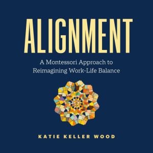 Alignment: A Montessori Approach to Reimagining Work-Life Balance