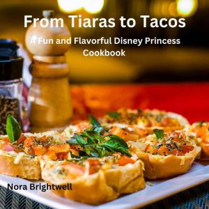 From Tiaras to Tacos: A Fun and Flavorful Disney Princess Cookbook