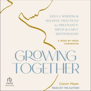 Growing Together: Doula Wisdom & Holistic Practices for Pregnancy, Birth & Early Motherhood