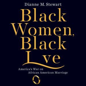Black Women, Black Love America's War on African American Marriage, Dianne M Stewart