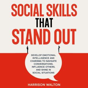 Social Skills That Stand Out: Develop Emotional Intelligence and Charisma to Navigate Conversations, Influence Others, and Shi
