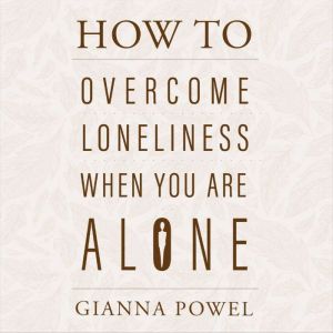 How to Overcome Loneliness When You A..., Gianna Powel