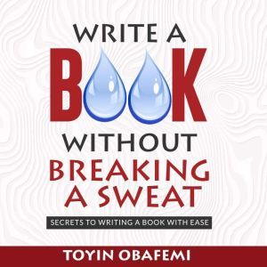 WRITE A BOOK WITHOUT BREAKING A SWEAT..., Toyin Obafemi