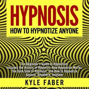 Hypnosis  How To Hypnotize Anyone, Kyle Faber