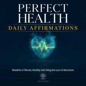 Perfect Health Daily Affirmations: Manifest a Vibrant, Healthy Life Using the Law of Attraction