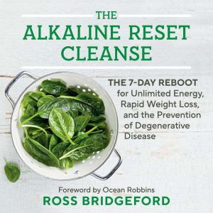 The Alkaline Reset Cleanse: The 7-Day Reboot for Unlimited Energy, Rapid Weight Loss, and the Prevention of Degenerative Disea