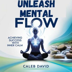 Unleash Mental Flow: Achieving Success With Inner Calm