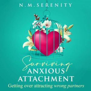 Surviving anxious attachment: Getting over attracting wrong partners