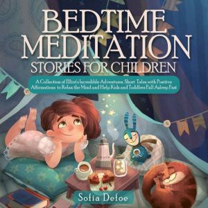 Bedtime Meditation Stories for Children: A collection of Elliot's Incredible Adventures. Short Tales with Positive Affirmation