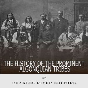 The History of the Prominent Algonqui..., Charles River Editors