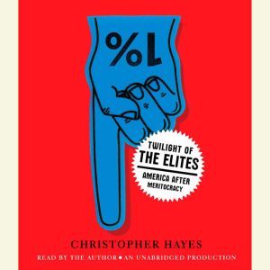 Twilight of the Elites: America After Meritocracy, Chris Hayes