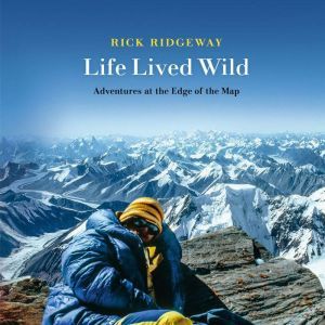 Life Lived Wild Adventures at the Edge of the Map, Rick Ridgeway