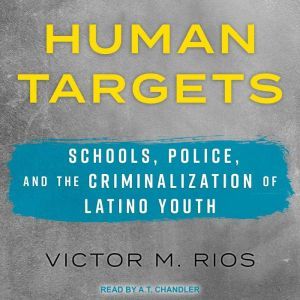 Human Targets: Schools, Police, and the Criminalization of Latino Youth, Victor M. Rios