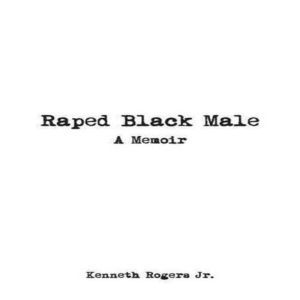 Raped Black Male A Memoir, Kenneth Rogers Jr.