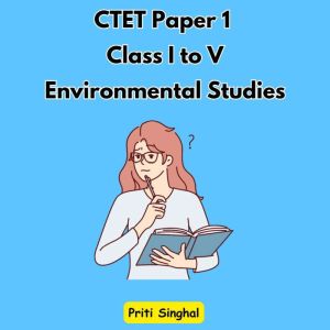 CTET Paper 1 Class I to V Environment..., Priti Singhal