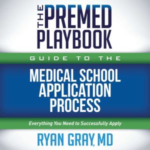 The Premed Playbook Guide to the Medical School Application Process: Everything You Need to Successfully Apply