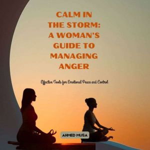 Calm in the Storm: A Woman's Guide to Managing Anger: Effective Tools for Emotional Peace and Control