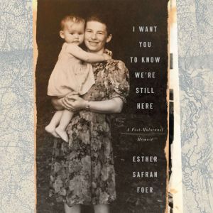I Want You to Know Were Still Here, Esther Safran Foer