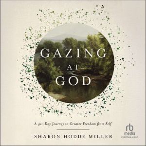 Gazing at God: A 40-Day Journey to Greater Freedom from Self