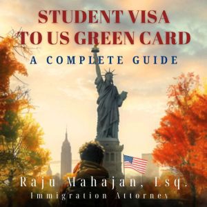 Student Visa to US Green Card, Raju Mahajan, Esq.