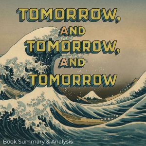 Tomorrow, and Tomorrow, and Tomorrow: Book Summary & Analysis