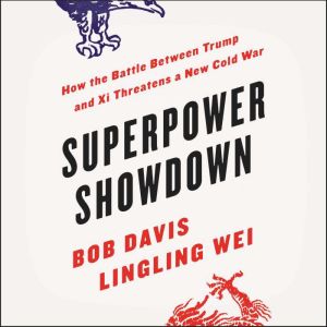 Superpower Showdown How the Battle between Trump and Xi Threatens a New Cold War, Bob Davis