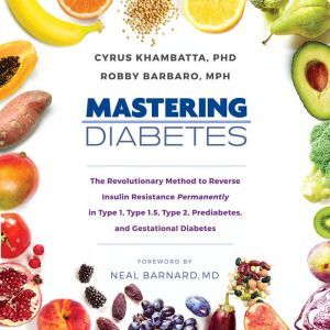 Mastering Diabetes: The Revolutionary Method to Reverse Insulin Resistance Permanently in Type 1, Type 1.5, Type 2, Prediabetes, and Gestational Diabetes, Cyrus Khambatta, PhD