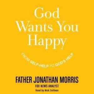 God Wants You Happy: From Self-Help to God's Help, Father Jonathan Morris