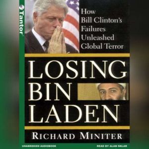 Losing Bin Laden How Bill Clinton's Failures Unleashed Global Terror, Richard Miniter