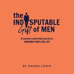 The Indisputable Gift of Men: An Inspirational Guide to Enjoying Men Again
