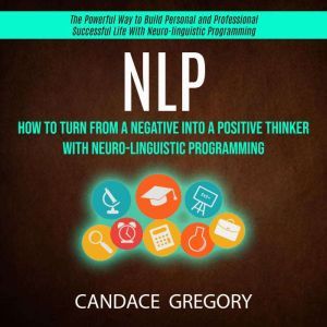Nlp How to Turn From a Negative Into..., Candace Gregory