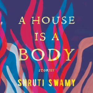A House Is a Body, Shruti Swamy