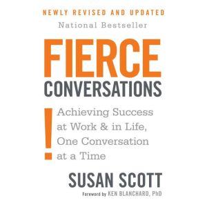 Fierce Conversations (Revised and Updated): Achieving Success at Work and in Life One Conversation at a Time