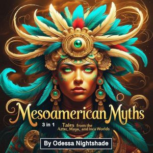 Mesoamerican Myths: Tales from the Aztec, Maya, and Inca Worlds (3 in 1)