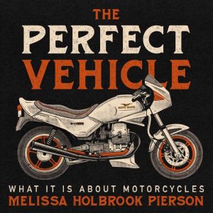 The Perfect Vehicle: What Is It About Motorcycles