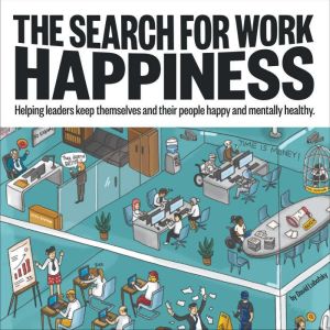 The Search for Work Happiness: Helping leaders keep themselves and their people happy and mentally healthy